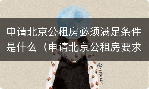 申请北京公租房必须满足条件是什么（申请北京公租房要求）