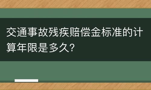 交通事故残疾赔偿金标准的计算年限是多久？