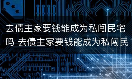 去债主家要钱能成为私闯民宅吗 去债主家要钱能成为私闯民宅吗犯法吗