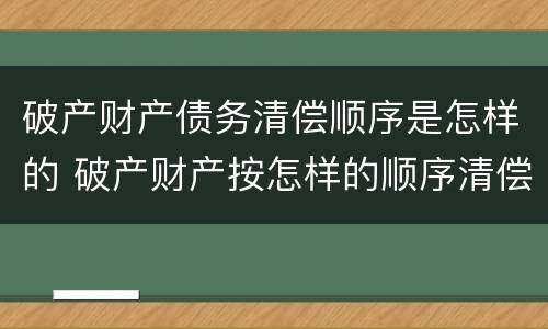 破产财产债务清偿顺序是怎样的 破产财产按怎样的顺序清偿债权人?