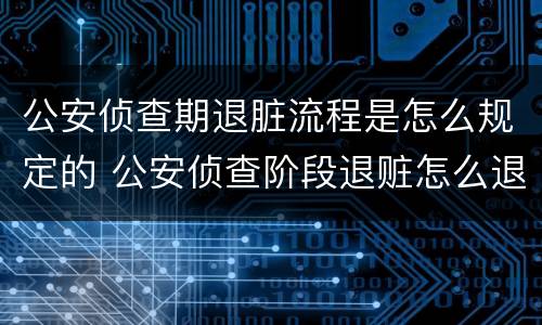 公安侦查期退脏流程是怎么规定的 公安侦查阶段退赃怎么退
