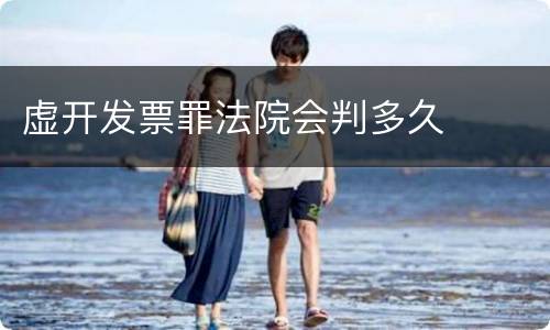 虚开发票罪法院会判多久