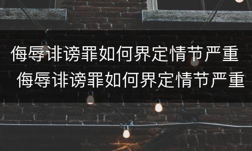 侮辱诽谤罪如何界定情节严重 侮辱诽谤罪如何界定情节严重的标准