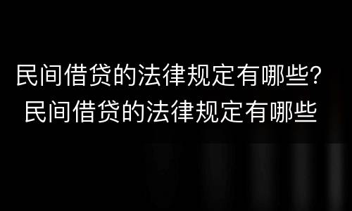 民间借贷的法律规定有哪些？ 民间借贷的法律规定有哪些