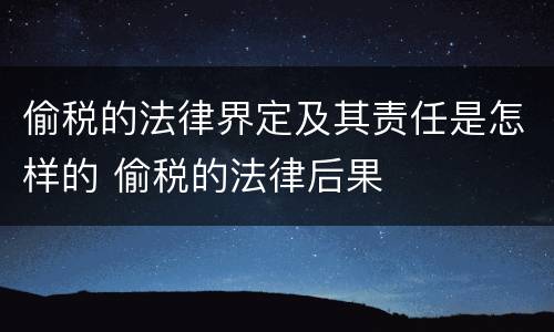 偷税的法律界定及其责任是怎样的 偷税的法律后果