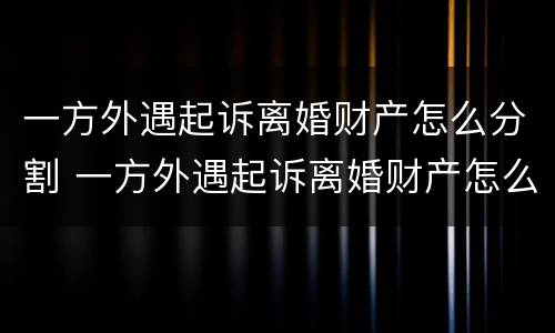 一方外遇起诉离婚财产怎么分割 一方外遇起诉离婚财产怎么分割呢