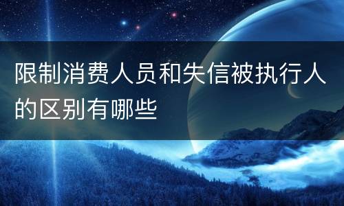 限制消费人员和失信被执行人的区别有哪些