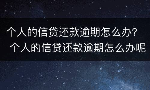个人的信贷还款逾期怎么办？ 个人的信贷还款逾期怎么办呢