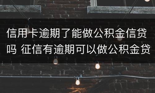 信用卡逾期了能做公积金信贷吗 征信有逾期可以做公积金贷款吗
