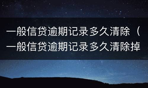 一般信贷逾期记录多久清除（一般信贷逾期记录多久清除掉）