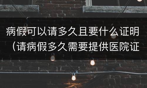 病假可以请多久且要什么证明（请病假多久需要提供医院证明）