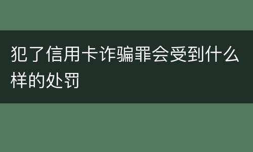 犯了信用卡诈骗罪会受到什么样的处罚