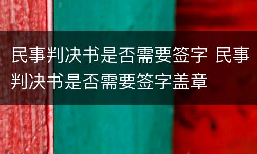 民事判决书是否需要签字 民事判决书是否需要签字盖章