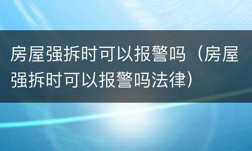 房屋强拆时可以报警吗（房屋强拆时可以报警吗法律）