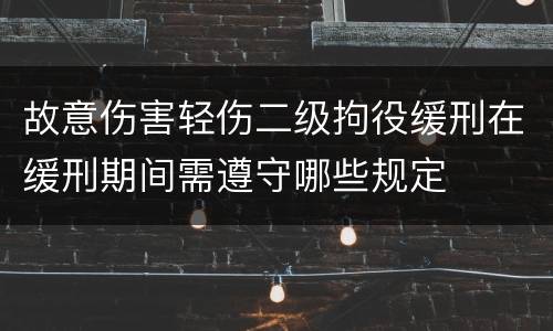 故意伤害轻伤二级拘役缓刑在缓刑期间需遵守哪些规定