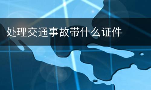 处理交通事故带什么证件