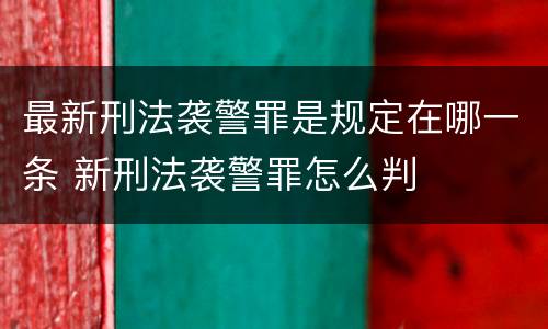 最新刑法袭警罪是规定在哪一条 新刑法袭警罪怎么判