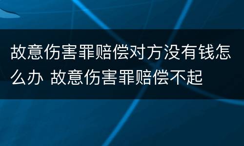故意伤害罪赔偿对方没有钱怎么办 故意伤害罪赔偿不起