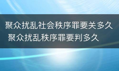聚众扰乱社会秩序罪要关多久 聚众扰乱秩序罪要判多久