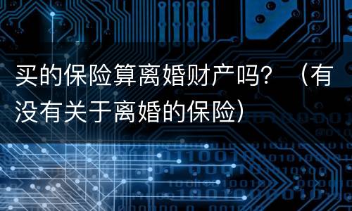 买的保险算离婚财产吗？（有没有关于离婚的保险）