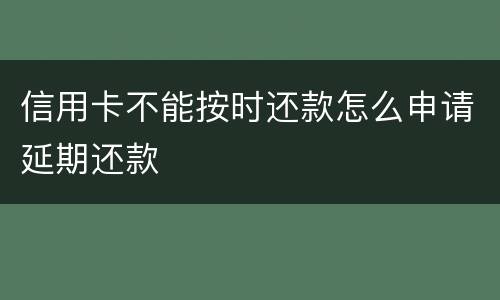 信用卡不能按时还款怎么申请延期还款