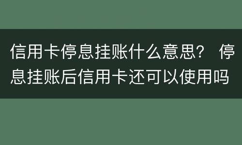 信用卡停息挂账什么意思？ 停息挂账后信用卡还可以使用吗