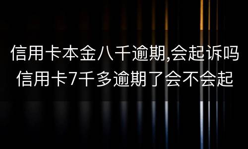 信用卡本金八千逾期,会起诉吗 信用卡7千多逾期了会不会起诉