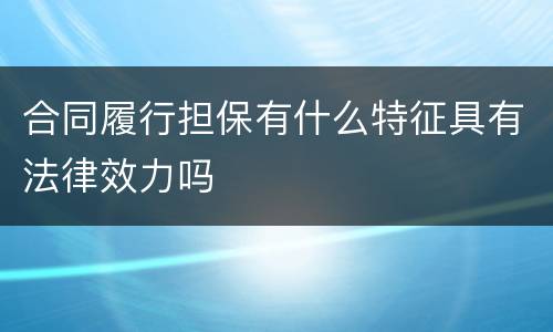 合同履行担保有什么特征具有法律效力吗