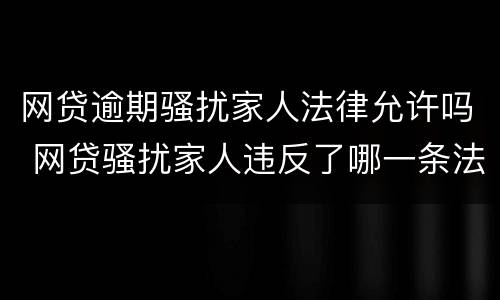 网贷逾期骚扰家人法律允许吗 网贷骚扰家人违反了哪一条法律