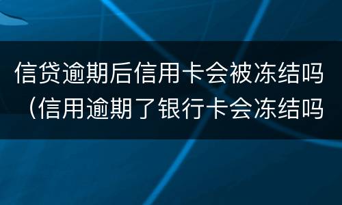 信贷逾期后信用卡会被冻结吗（信用逾期了银行卡会冻结吗）