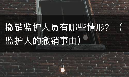 撤销监护人员有哪些情形？（监护人的撤销事由）