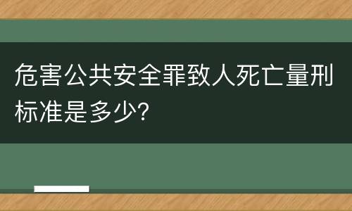 危害公共安全罪致人死亡量刑标准是多少？