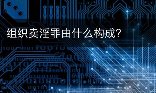 组织卖淫罪由什么构成?