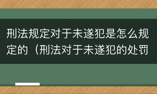 刑法规定对于未遂犯是怎么规定的（刑法对于未遂犯的处罚原则是什么）