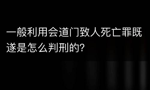 一般利用会道门致人死亡罪既遂是怎么判刑的？