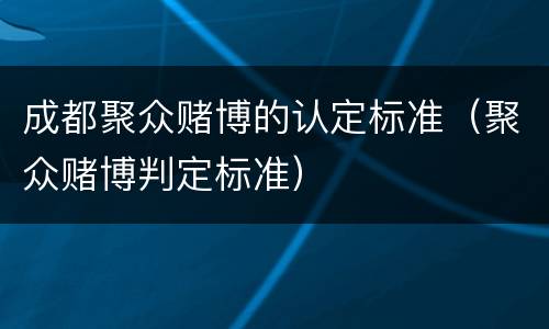 成都聚众赌博的认定标准（聚众赌博判定标准）
