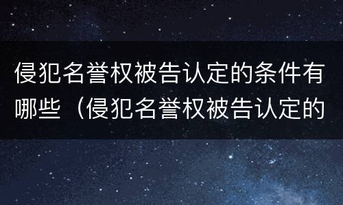 侵犯名誉权被告认定的条件有哪些（侵犯名誉权被告认定的条件有哪些内容）