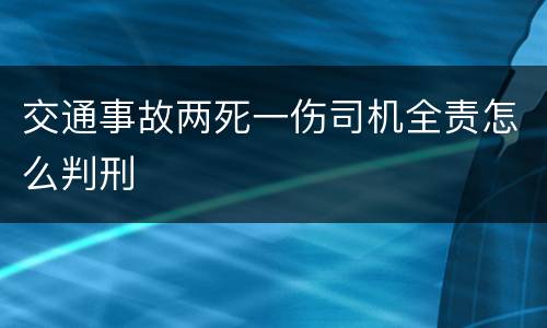 交通事故两死一伤司机全责怎么判刑