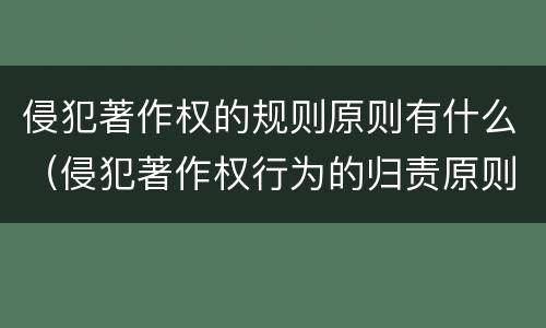 侵犯著作权的规则原则有什么（侵犯著作权行为的归责原则）