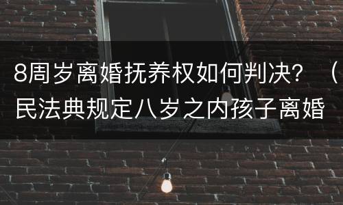 8周岁离婚抚养权如何判决？（民法典规定八岁之内孩子离婚抚养权归谁）