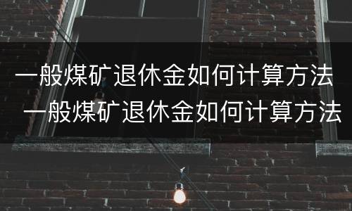 一般煤矿退休金如何计算方法 一般煤矿退休金如何计算方法最新