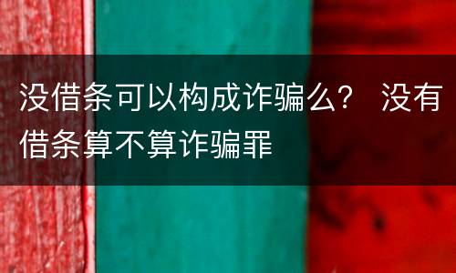 没借条可以构成诈骗么？ 没有借条算不算诈骗罪