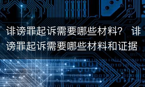 诽谤罪起诉需要哪些材料？ 诽谤罪起诉需要哪些材料和证据