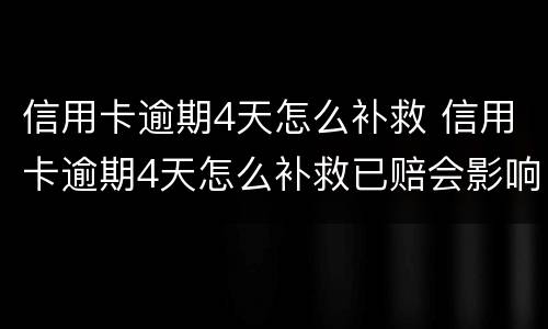 信用卡逾期4天怎么补救 信用卡逾期4天怎么补救已赔会影响征信吗
