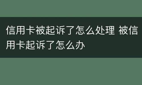信用卡被起诉了怎么处理 被信用卡起诉了怎么办