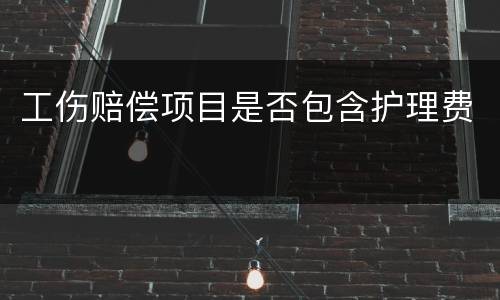工伤赔偿项目是否包含护理费
