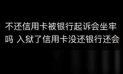 不还信用卡被银行起诉会坐牢吗 入狱了信用卡没还银行还会起诉吗