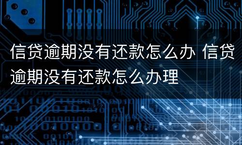 信贷逾期没有还款怎么办 信贷逾期没有还款怎么办理