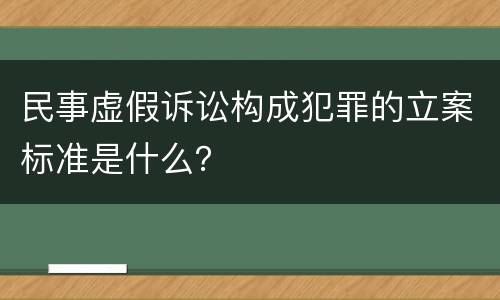 民事虚假诉讼构成犯罪的立案标准是什么？