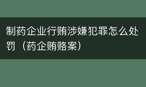 制药企业行贿涉嫌犯罪怎么处罚（药企贿赂案）